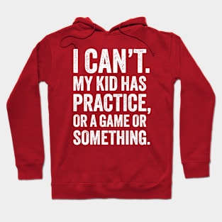 I Can't My Kid Has Practice - Funny Parenting Hoodie